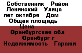 Собственник › Район ­ Ленинский › Улица ­ 60 лет октября › Дом ­ 25/1 › Общая площадь ­ 18 › Цена ­ 440 000 - Оренбургская обл., Оренбург г. Недвижимость » Гаражи   